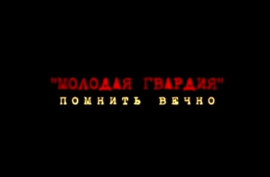 Документальный фильм «Молодая Гвардия — ПОМНИТЬ ВЕЧНО»